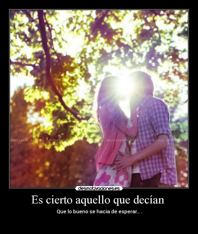 Es cierto aquello que decían - Que lo bueno se hacia de esperar..♥.