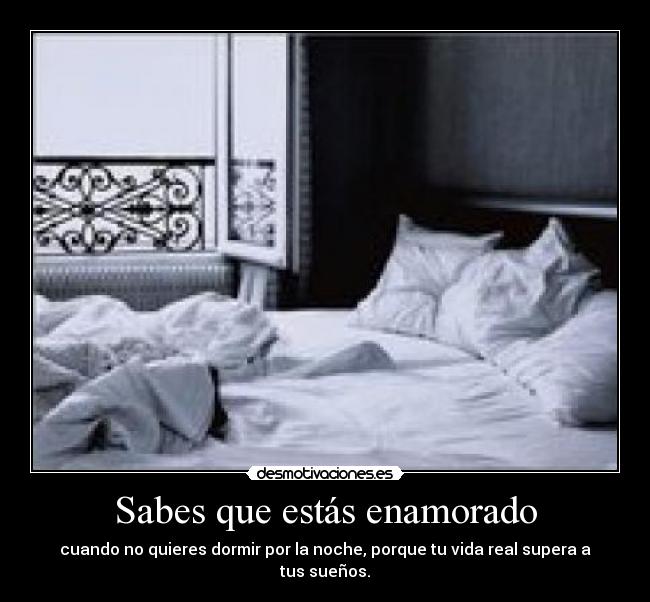 Sabes que estás enamorado - cuando no quieres dormir por la noche, porque tu vida real supera a tus sueños.