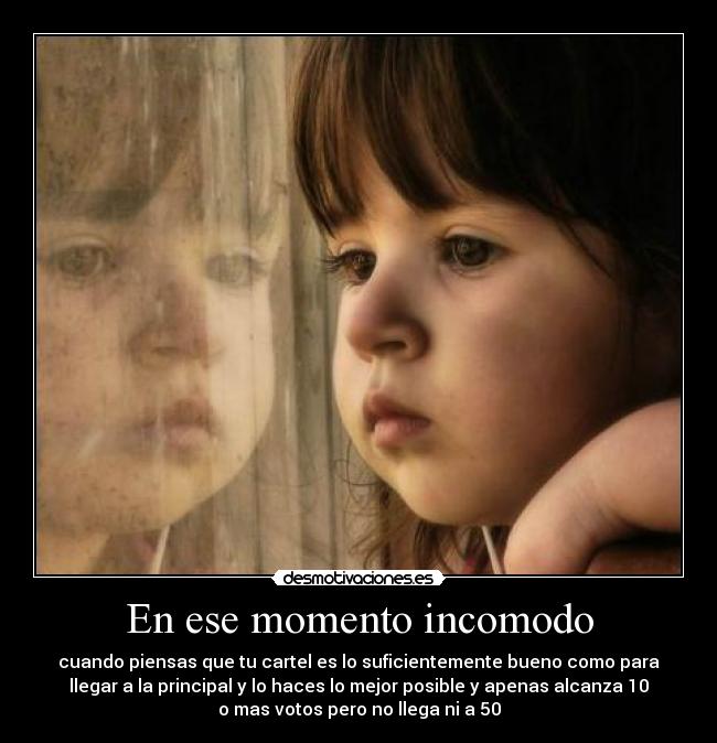 En ese momento incomodo - cuando piensas que tu cartel es lo suficientemente bueno como para
llegar a la principal y lo haces lo mejor posible y apenas alcanza 10
o mas votos pero no llega ni a 50