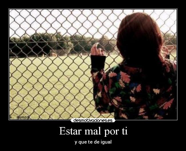 Estar mal por ti - y que te de igual