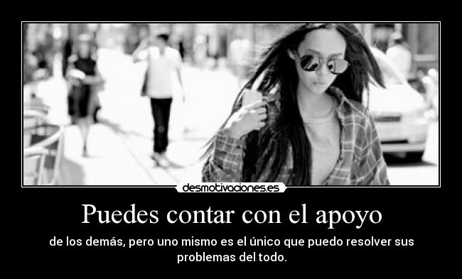 Puedes contar con el apoyo - de los demás, pero uno mismo es el único que puedo resolver sus problemas del todo.
