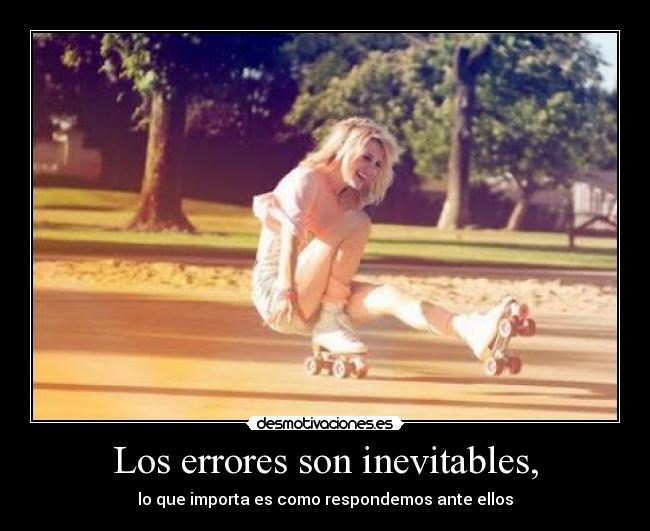 Los errores son inevitables, - lo que importa es como respondemos ante ellos