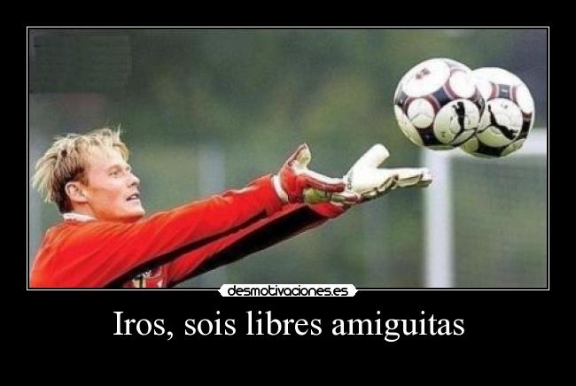 Iros, sois libres amiguitas -