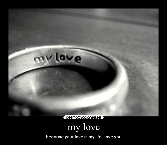 my love - because your love is my life i love you