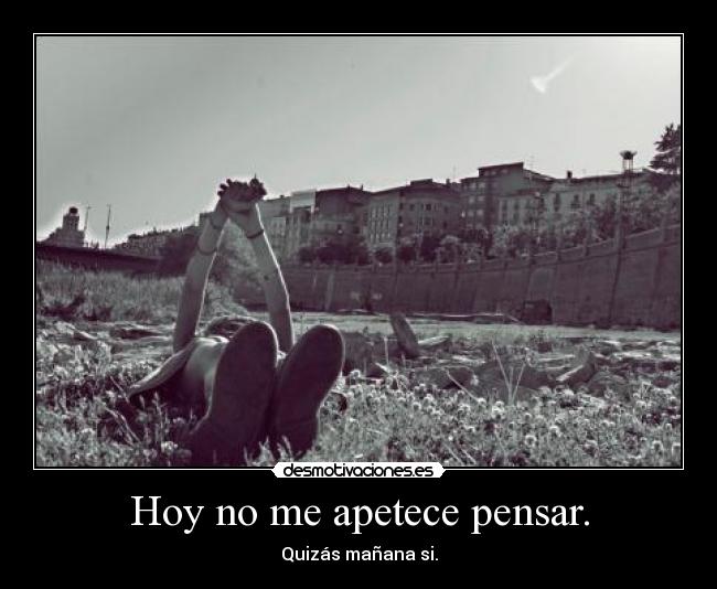 Hoy no me apetece pensar. -