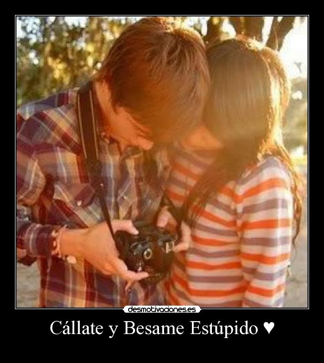 Cállate y Besame Estúpido ♥ -
