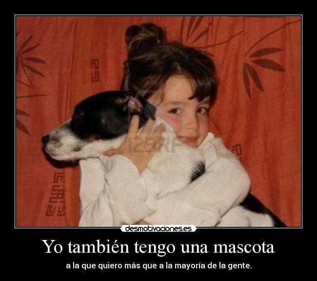 Yo también tengo una mascota - a la que quiero más que a la mayoría de la gente.
