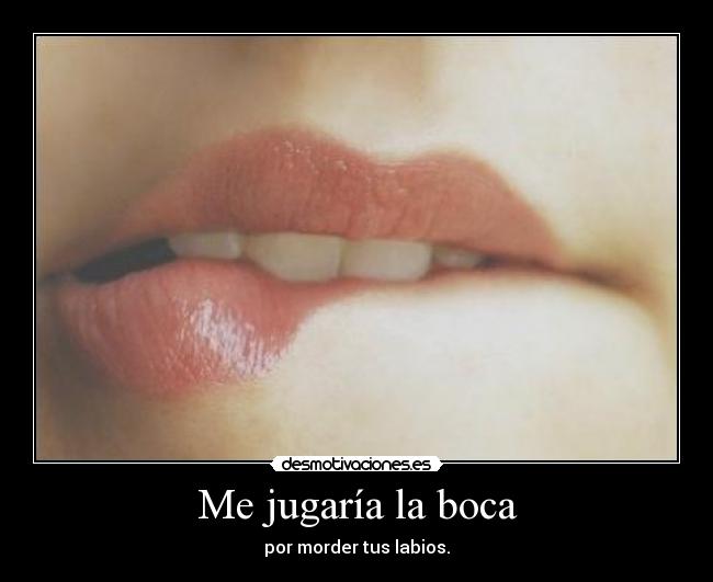 Me jugaría la boca -