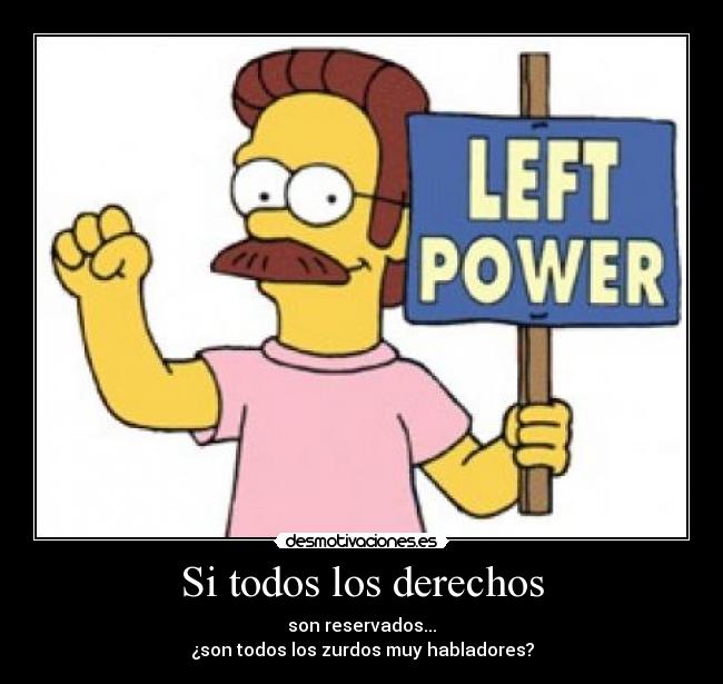 Si todos los derechos - son reservados...
¿son todos los zurdos muy habladores?