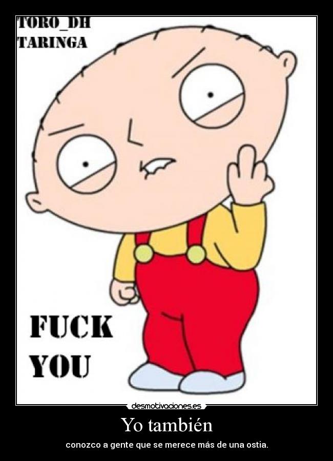 Yo también - conozco a gente que se merece más de una ostia.