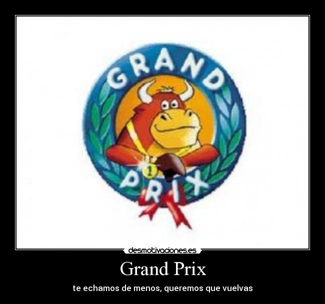 Grand Prix - te echamos de menos, queremos que vuelvas