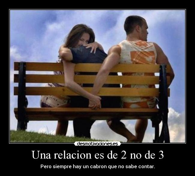Una relacion es de 2 no de 3 - Pero siempre hay un cabron que no sabe contar.