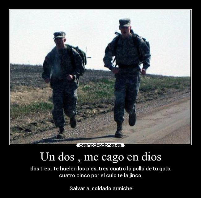 Un dos , me cago en dios - dos tres , te huelen los pies, tres cuatro la polla de tu gato,
cuatro cinco por el culo te la jinco.

Salvar al soldado armiche