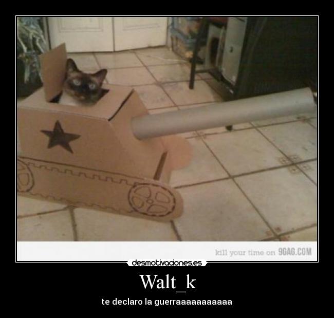 Walt_k - te declaro la guerraaaaaaaaaaa