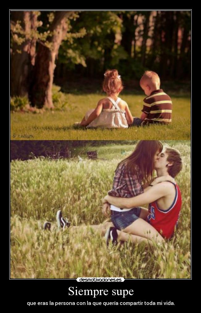 Siempre supe - que eras la persona con la que quería compartir toda mi vida.