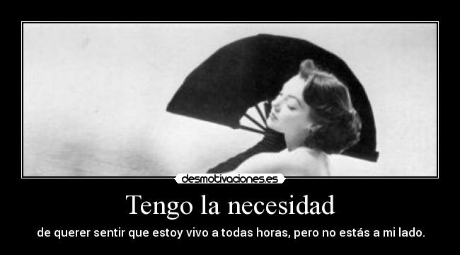 Tengo la necesidad - de querer sentir que estoy vivo a todas horas, pero no estás a mi lado.