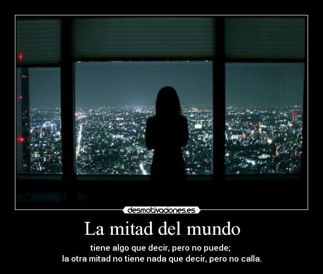 La mitad del mundo - tiene algo que decir, pero no puede;
la otra mitad no tiene nada que decir, pero no calla.