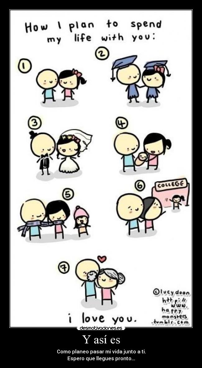 Y así es - Como planeo pasar mi vida junto a ti.
Espero que llegues pronto...