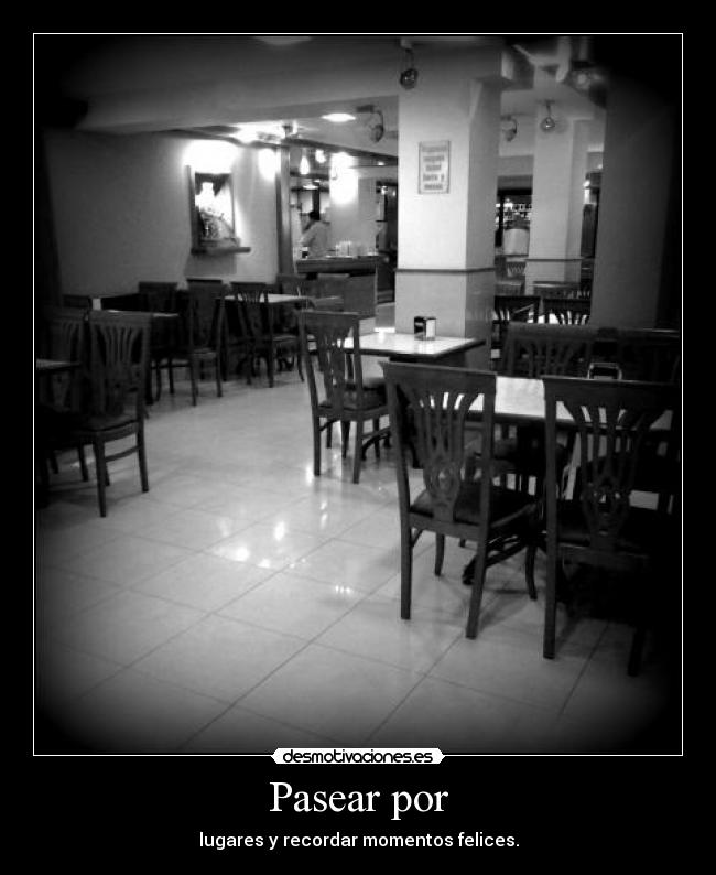 Pasear por - lugares y recordar momentos felices.