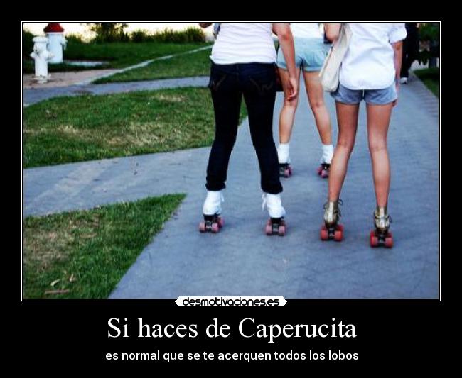 Si haces de Caperucita - es normal que se te acerquen todos los lobos