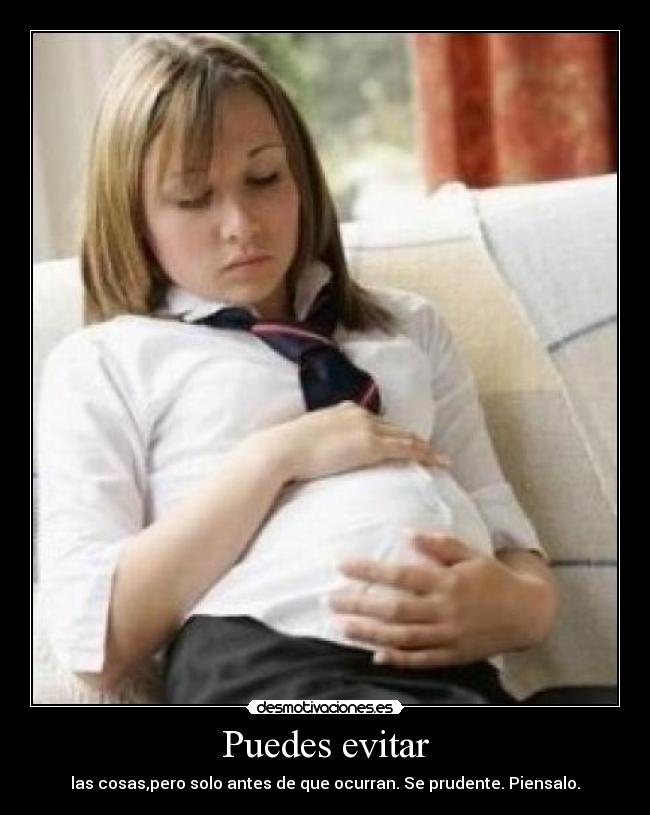 Puedes evitar - las cosas,pero solo antes de que ocurran. Se prudente. Piensalo.