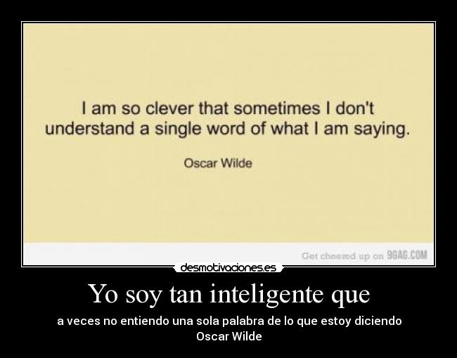 Yo soy tan inteligente que - a veces no entiendo una sola palabra de lo que estoy diciendo
Oscar Wilde