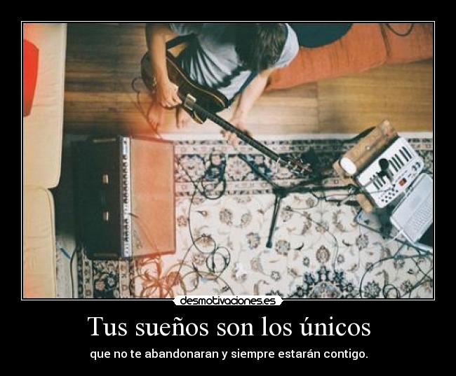 Tus sueños son los únicos - que no te abandonaran y siempre estarán contigo.