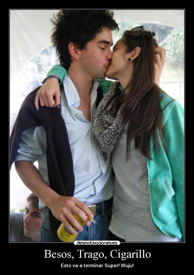 Besos, Trago, Cigarillo - Esto va a terminar Super! Wuju!