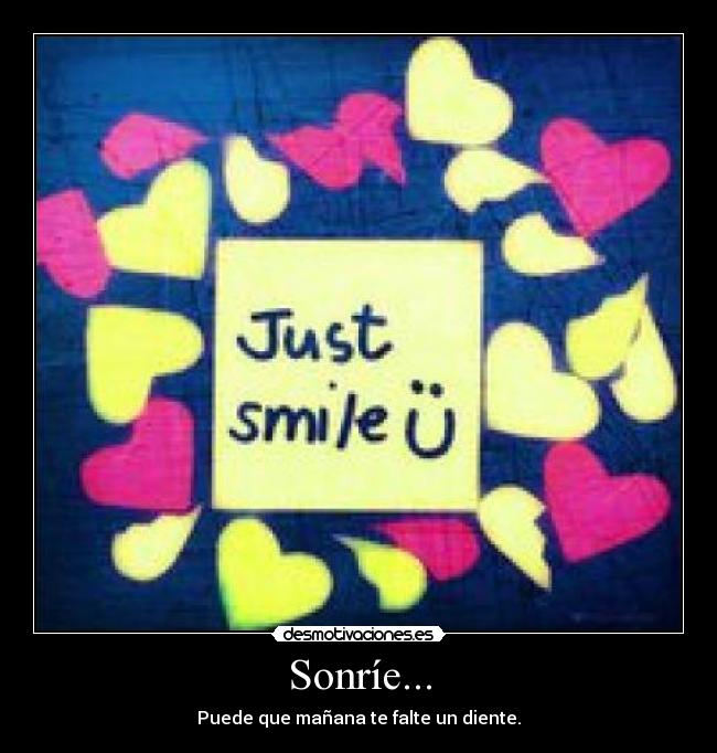 Sonríe... - Puede que mañana te falte un diente.