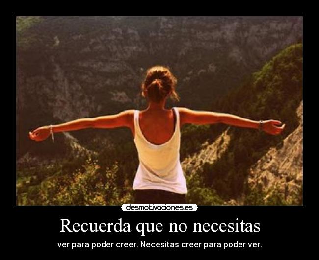 Recuerda que no necesitas - ver para poder creer. Necesitas creer para poder ver.