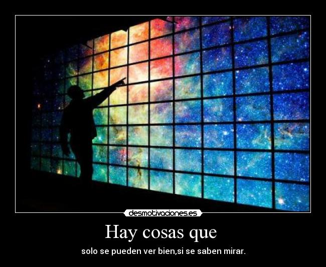 Hay cosas que - solo se pueden ver bien,si se saben mirar.