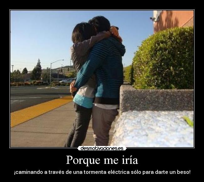 Porque me iría - ¡caminando a través de una tormenta eléctrica sólo para darte un beso!