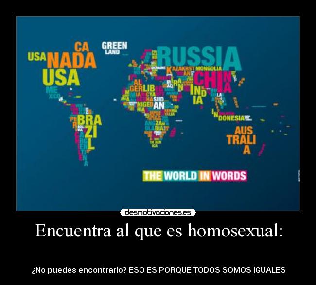 Encuentra al que es homosexual: - ☺☺☺☺☺☺☺☺☺☺☺☺☺☺☺☺☺☺☺☺☺☺☺☺☺☺☺☺☺☺☺☺☺☺☺☺☺☺☺☺☺☺☺☺☺☺
¿No puedes encontrarlo? ESO ES PORQUE TODOS SOMOS IGUALES