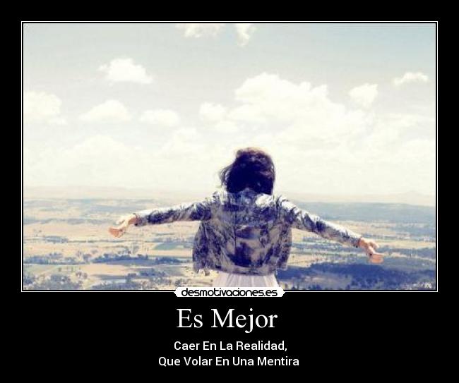 Es Mejor - Caer En La Realidad,
Que Volar En Una Mentira