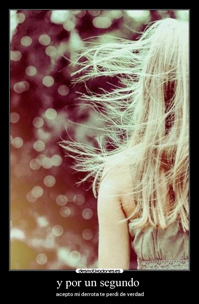 y por un segundo - acepto mi derrota te perdi de verdad