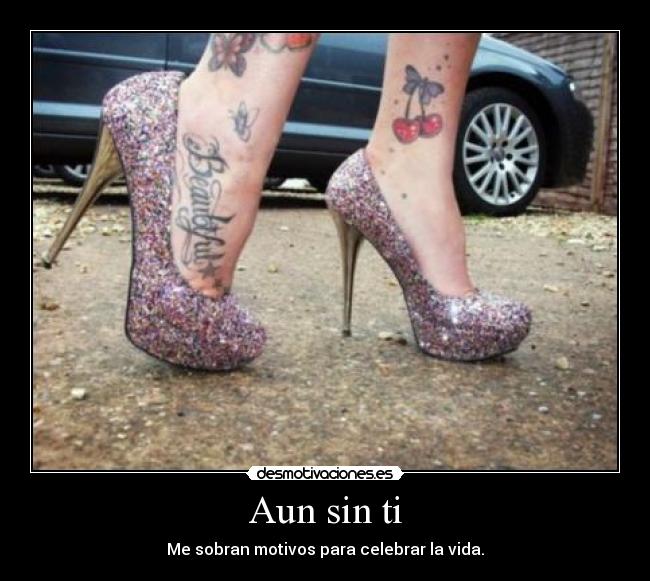 Aun sin ti - Me sobran motivos para celebrar la vida.