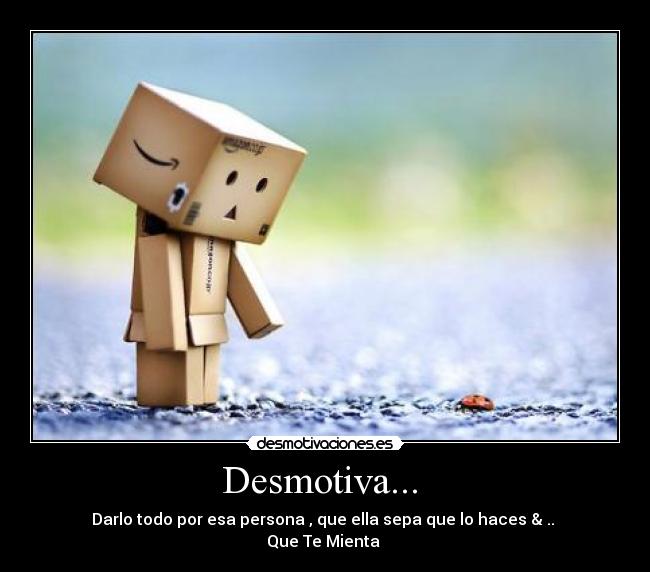 Desmotiva... - Darlo todo por esa persona , que ella sepa que lo haces & ..
Que Te Mienta