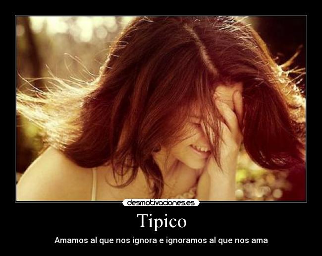 Tipico - Amamos al que nos ignora e ignoramos al que nos ama