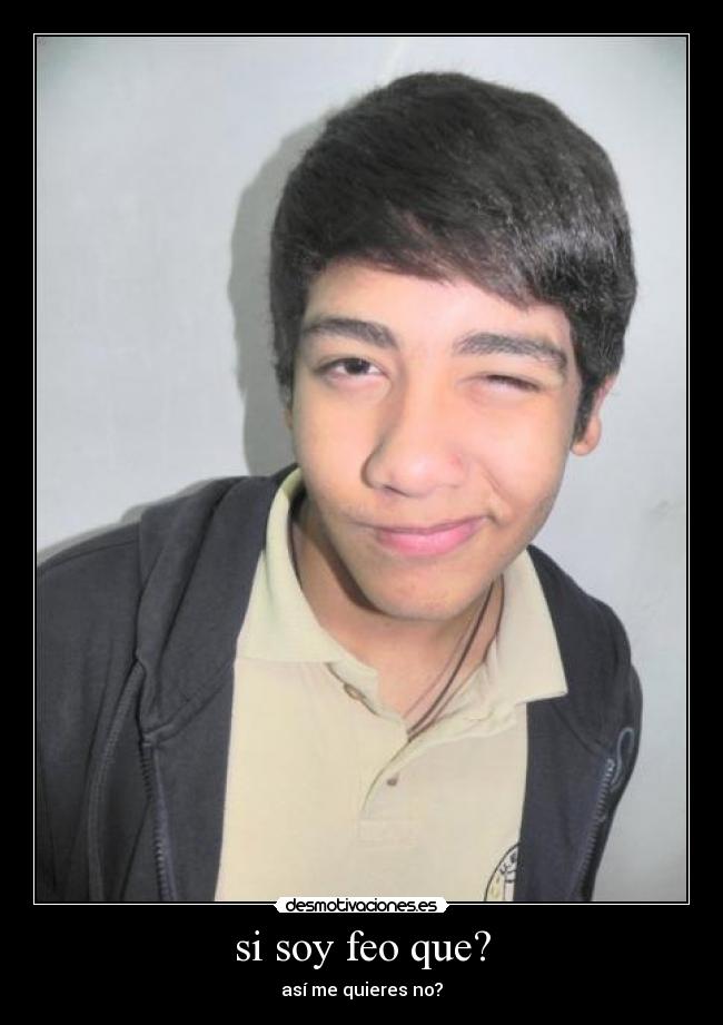 si soy feo que? -