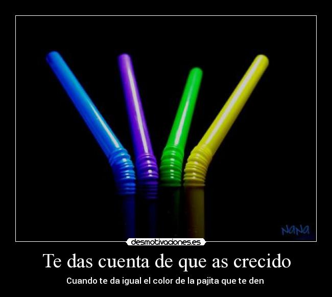 Te das cuenta de que as crecido - Cuando te da igual el color de la pajita que te den 