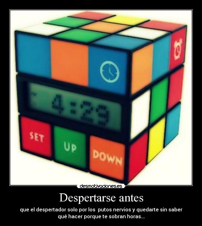 Despertarse antes - que el despertador solo por los putos nervios y quedarte sin saber
qué hacer porque te sobran horas...
