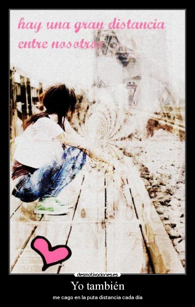 Yo también - me cago en la puta distancia cada día