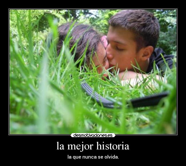 la mejor historia - la que nunca se olvida.