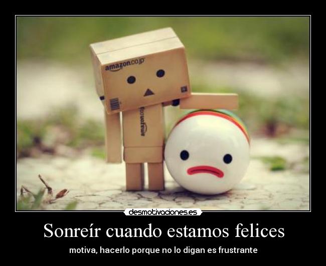Sonreír cuando estamos felices - motiva, hacerlo porque no lo digan es frustrante
