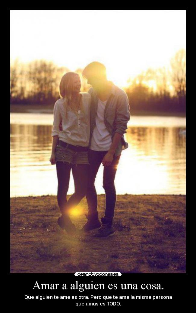 Amar a alguien es una cosa. - Que alguien te ame es otra. Pero que te ame la misma persona
que amas es TODO.