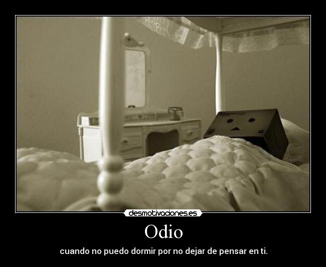 Odio - cuando no puedo dormir por no dejar de pensar en ti.