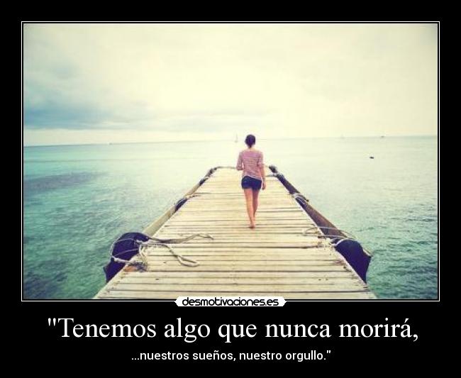 Tenemos algo que nunca morirá, - 
