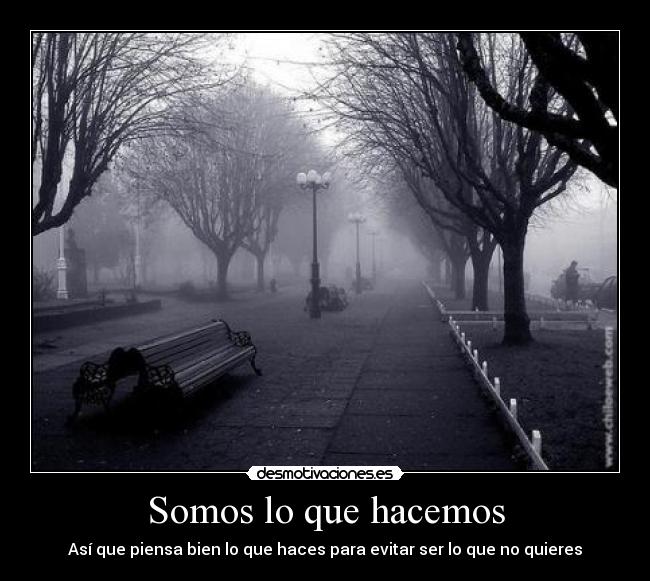 Somos lo que hacemos - Así que piensa bien lo que haces para evitar ser lo que no quieres