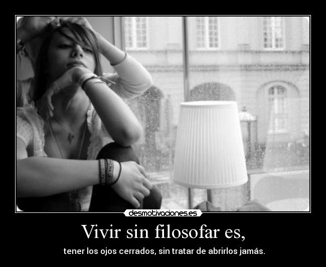 Vivir sin filosofar es, -  tener los ojos cerrados, sin tratar de abrirlos jamás.