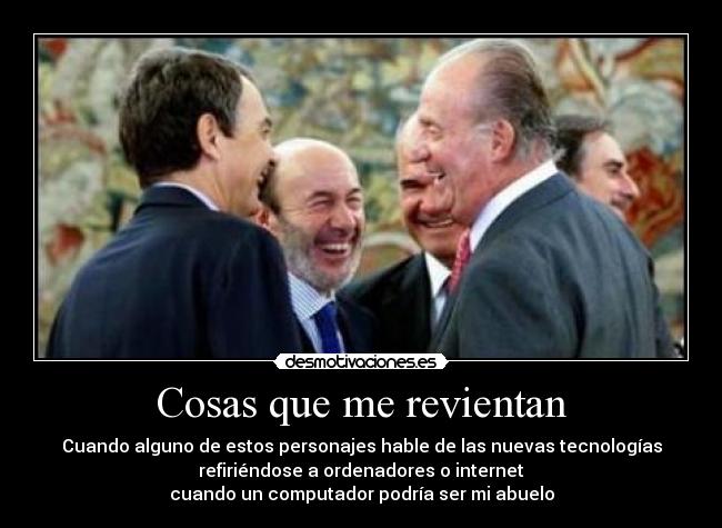 Cosas que me revientan - Cuando alguno de estos personajes hable de las nuevas tecnologías
refiriéndose a ordenadores o internet
cuando un computador podría ser mi abuelo